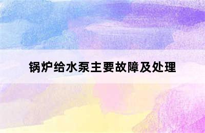 锅炉给水泵主要故障及处理