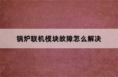 锅炉联机模块故障怎么解决