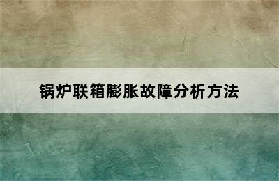 锅炉联箱膨胀故障分析方法