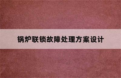 锅炉联锁故障处理方案设计