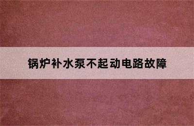 锅炉补水泵不起动电路故障