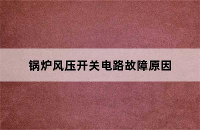 锅炉风压开关电路故障原因