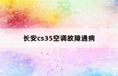 长安cs35空调故障通病