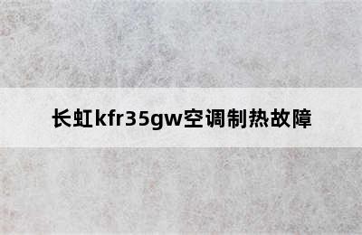 长虹kfr35gw空调制热故障