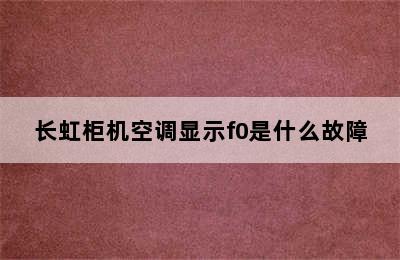 长虹柜机空调显示f0是什么故障