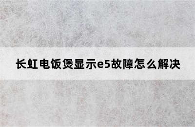 长虹电饭煲显示e5故障怎么解决