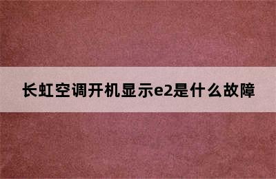 长虹空调开机显示e2是什么故障