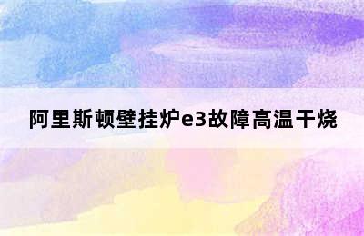 阿里斯顿壁挂炉e3故障高温干烧