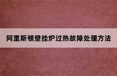 阿里斯顿壁挂炉过热故障处理方法