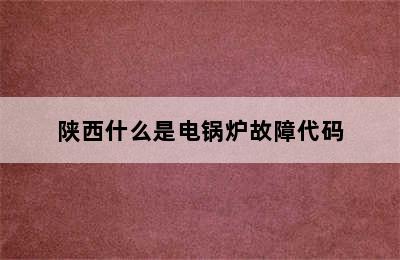 陕西什么是电锅炉故障代码