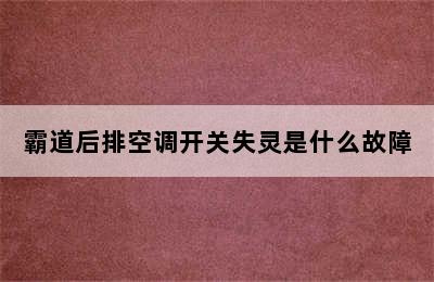 霸道后排空调开关失灵是什么故障