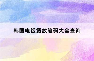 韩国电饭煲故障码大全查询