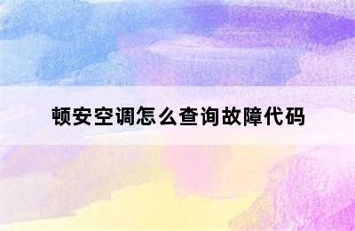 顿安空调怎么查询故障代码