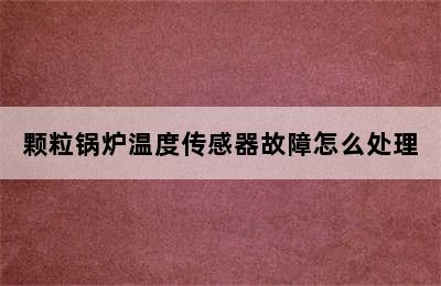 颗粒锅炉温度传感器故障怎么处理