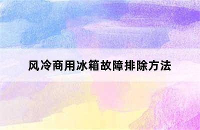 风冷商用冰箱故障排除方法