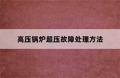 高压锅炉超压故障处理方法