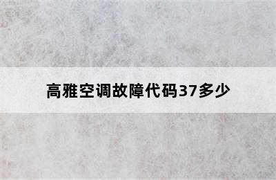 高雅空调故障代码37多少