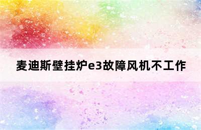 麦迪斯壁挂炉e3故障风机不工作