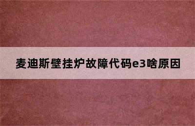 麦迪斯壁挂炉故障代码e3啥原因